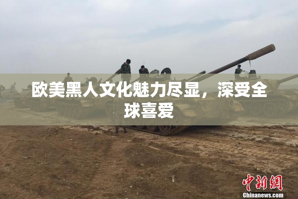 欧美黑人文化魅力尽显，深受全球喜爱
