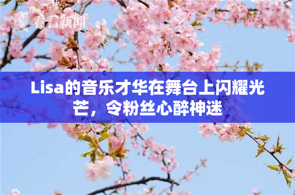 Lisa的音乐才华在舞台上闪耀光芒，令粉丝心醉神迷