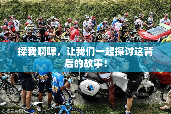 揉我啊嗯，让我们一起探讨这背后的故事！