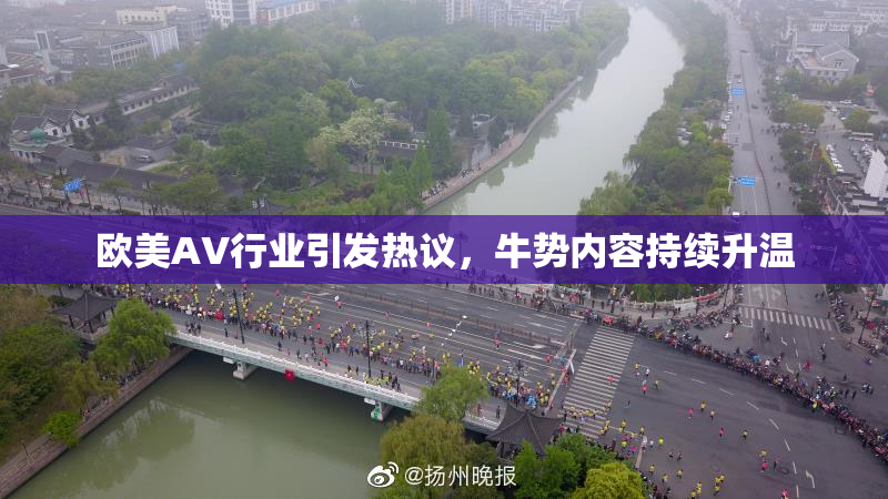 欧美AV行业引发热议，牛势内容持续升温