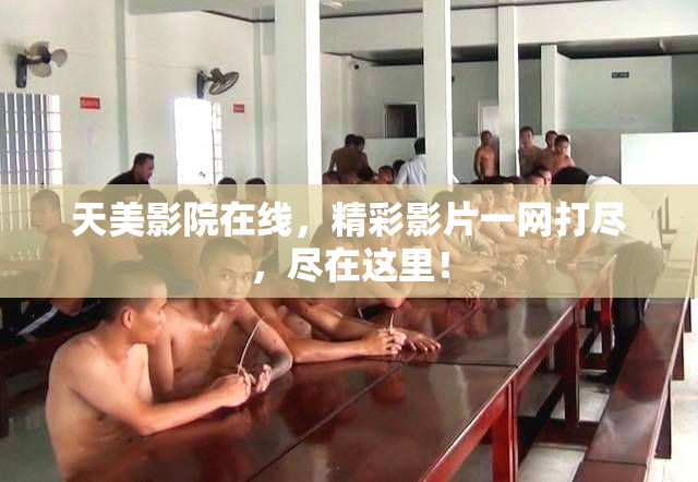 天美影院在线，精彩影片一网打尽，尽在这里！