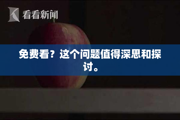 免费看？这个问题值得深思和探讨。