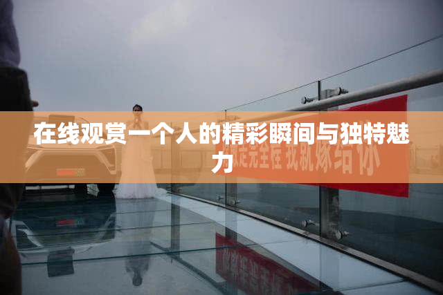 在线观赏一个人的精彩瞬间与独特魅力