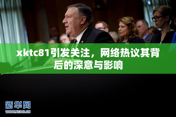 xktc81引发关注，网络热议其背后的深意与影响