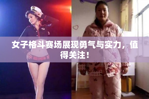 女子格斗赛场展现勇气与实力，值得关注！