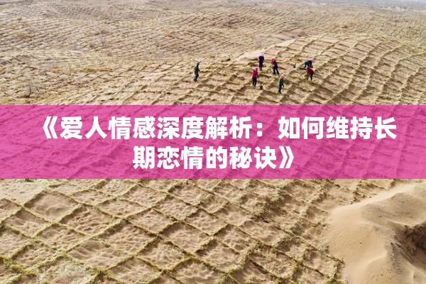 《爱人情感深度解析：如何维持长期恋情的秘诀》