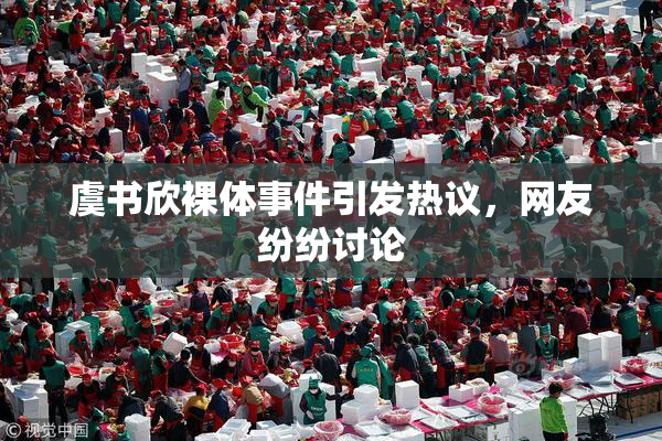 虞书欣裸体事件引发热议，网友纷纷讨论