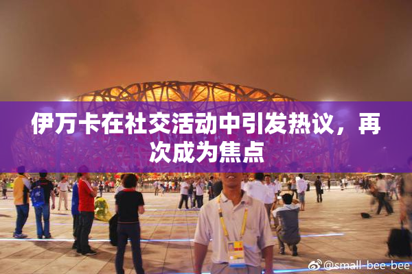 伊万卡在社交活动中引发热议，再次成为焦点