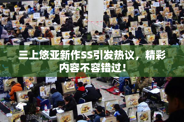 三上悠亚新作SS引发热议，精彩内容不容错过！
