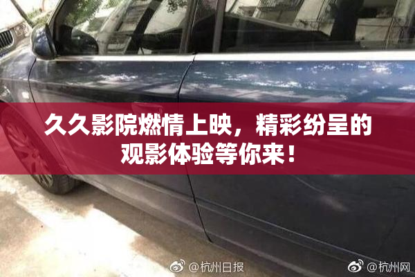 久久影院燃情上映，精彩纷呈的观影体验等你来！