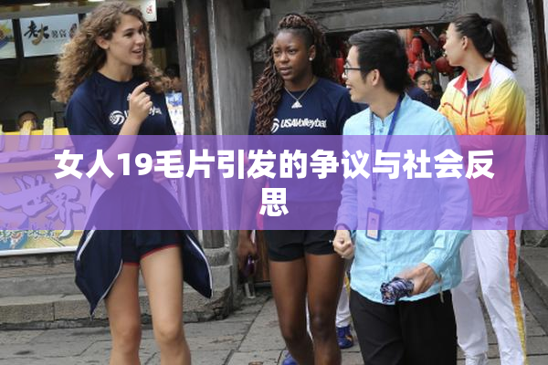 女人19毛片引发的争议与社会反思