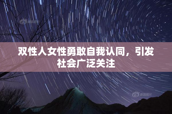 双性人女性勇敢自我认同，引发社会广泛关注