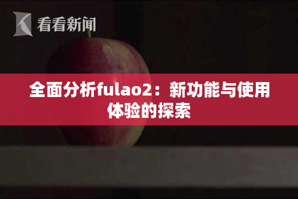 全面分析fulao2：新功能与使用体验的探索