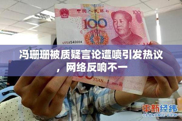 冯珊珊被质疑言论遭喷引发热议，网络反响不一
