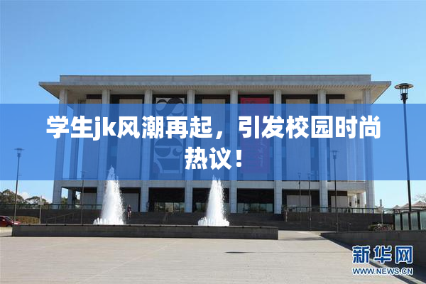 学生jk风潮再起，引发校园时尚热议！