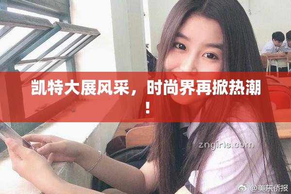 凯特大展风采，时尚界再掀热潮！
