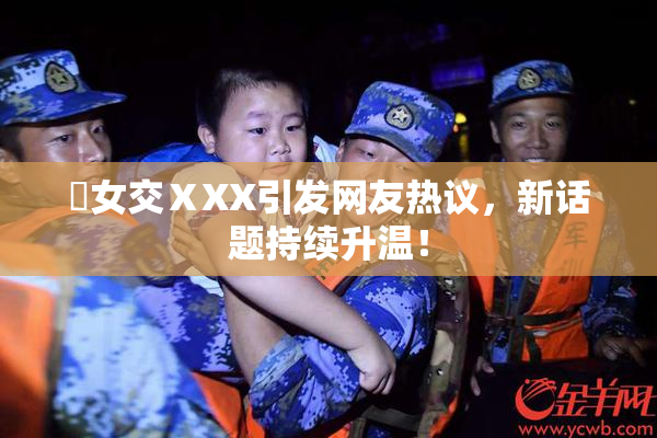 乣女交ⅩXX引发网友热议，新话题持续升温！