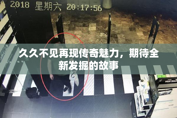 久久不见再现传奇魅力，期待全新发掘的故事