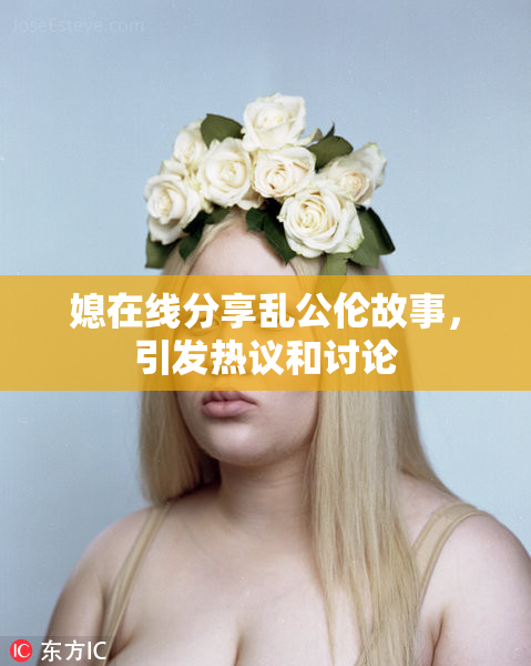 媳在线分享乱公伦故事，引发热议和讨论
