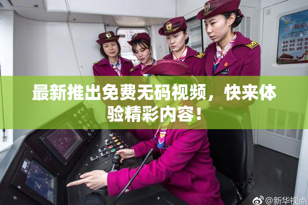 最新推出免费无码视频，快来体验精彩内容！