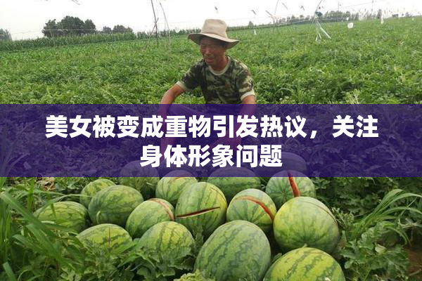 美女被变成重物引发热议，关注身体形象问题
