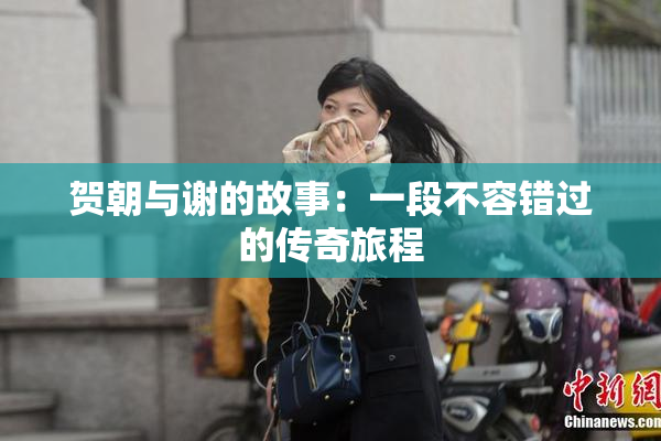 贺朝与谢的故事：一段不容错过的传奇旅程