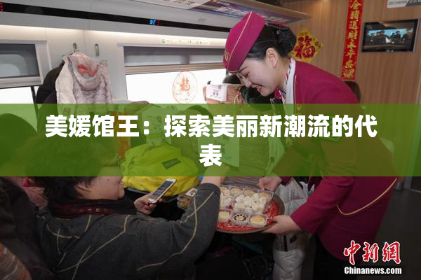 美媛馆王：探索美丽新潮流的代表