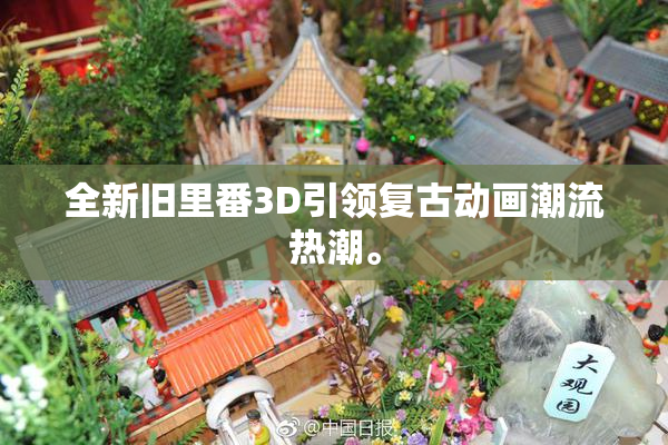 全新旧里番3D引领复古动画潮流热潮。