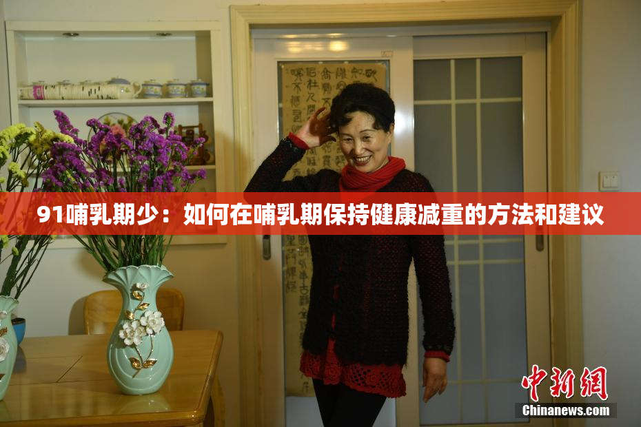 91哺乳期少：如何在哺乳期保持健康减重的方法和建议