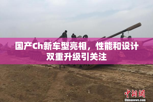 国产Ch新车型亮相，性能和设计双重升级引关注