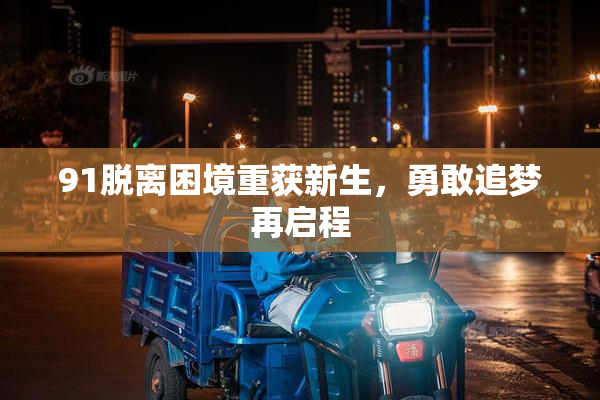 91脱离困境重获新生，勇敢追梦再启程