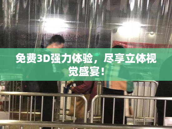 免费3D强力体验，尽享立体视觉盛宴！