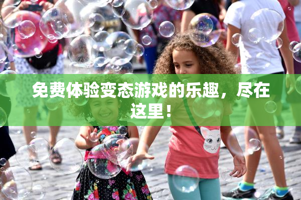 免费体验变态游戏的乐趣，尽在这里！