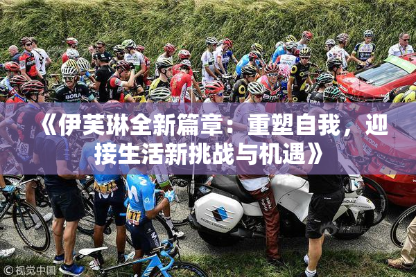 《伊芙琳全新篇章：重塑自我，迎接生活新挑战与机遇》
