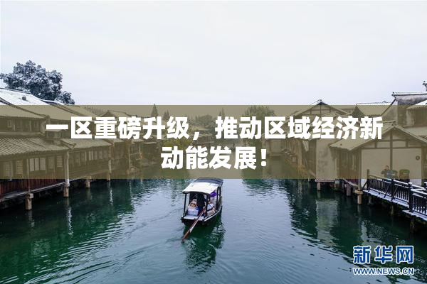 一区重磅升级，推动区域经济新动能发展！