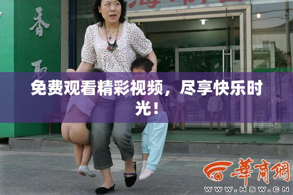 免费观看精彩视频，尽享快乐时光！