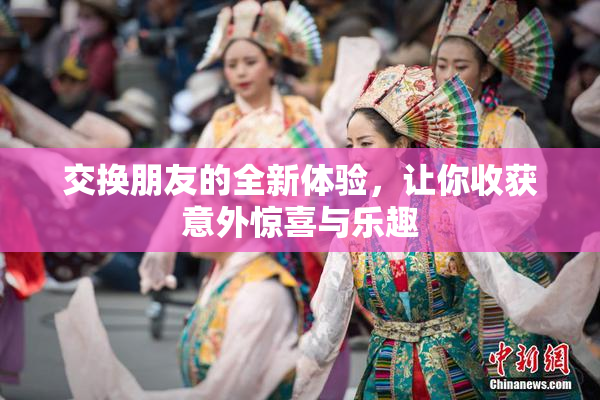 交换朋友的全新体验，让你收获意外惊喜与乐趣