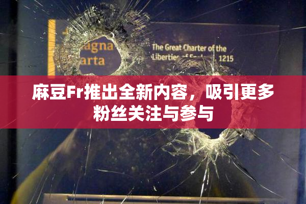 麻豆Fr推出全新内容，吸引更多粉丝关注与参与