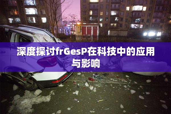 深度探讨frGesP在科技中的应用与影响