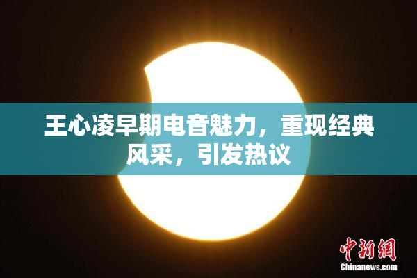 王心凌早期电音魅力，重现经典风采，引发热议