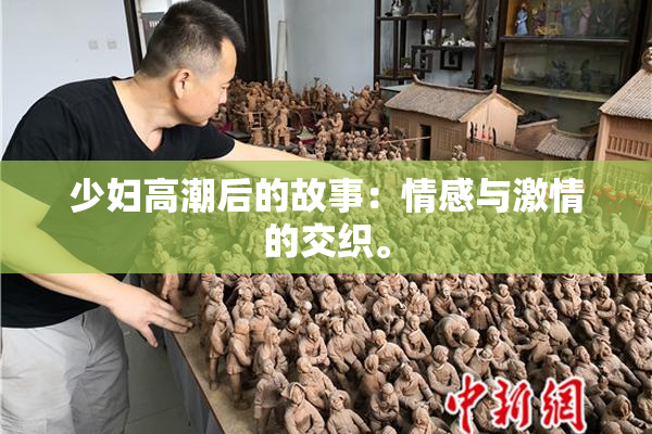 少妇高潮后的故事：情感与激情的交织。