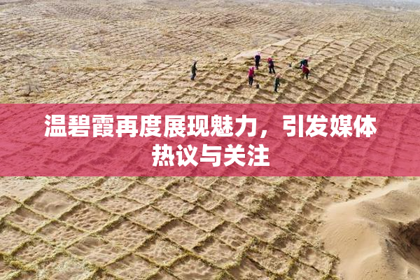 温碧霞再度展现魅力，引发媒体热议与关注