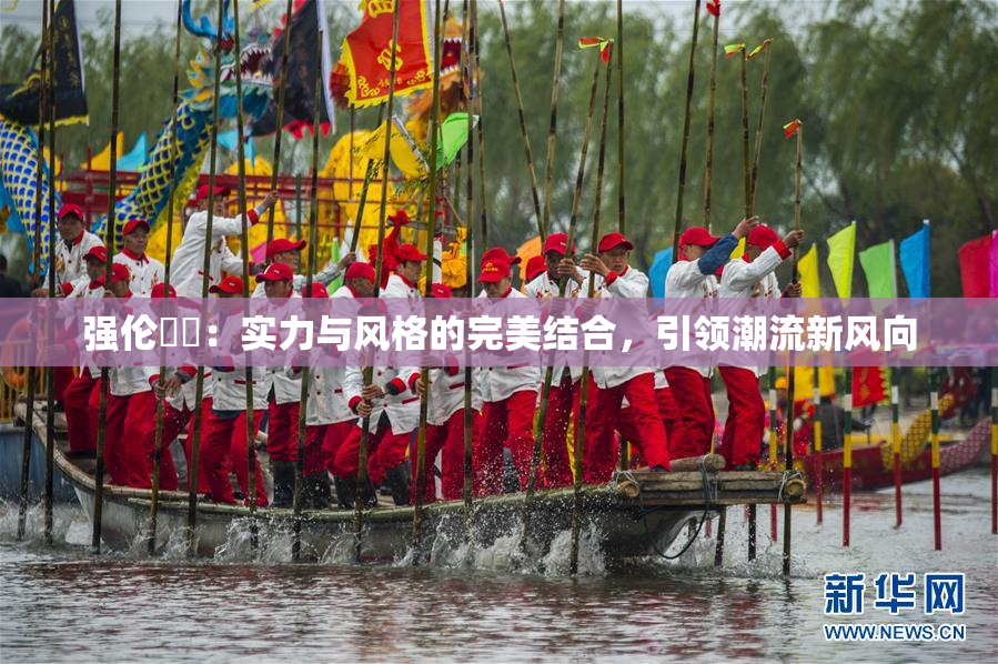 强伦妺妺：实力与风格的完美结合，引领潮流新风向
