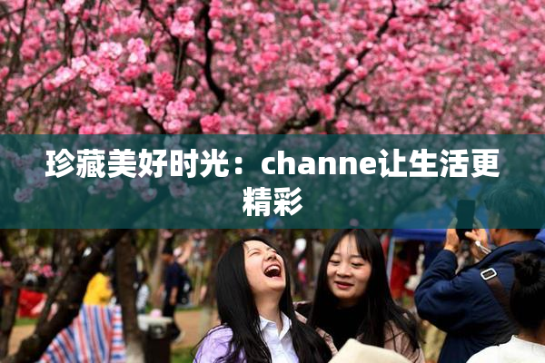 珍藏美好时光：channe让生活更精彩