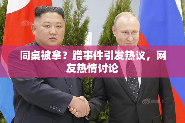 同桌被拿？蹭事件引发热议，网友热情讨论