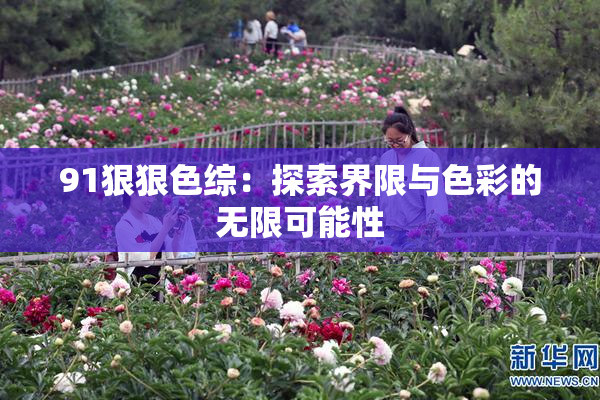 91狠狠色综：探索界限与色彩的无限可能性