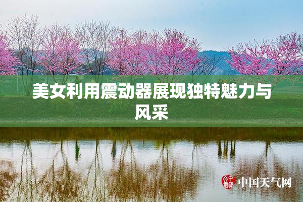 美女利用震动器展现独特魅力与风采