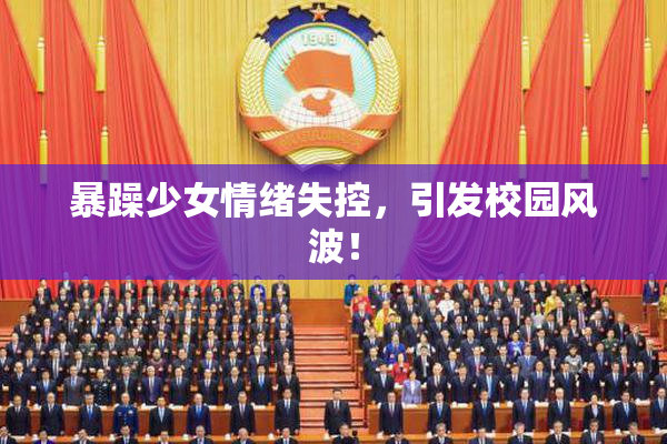 暴躁少女情绪失控，引发校园风波！