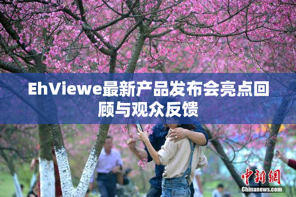 EhViewe最新产品发布会亮点回顾与观众反馈