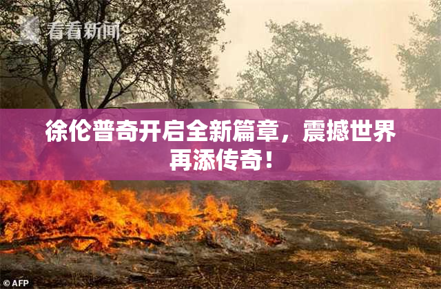 徐伦普奇开启全新篇章，震撼世界再添传奇！